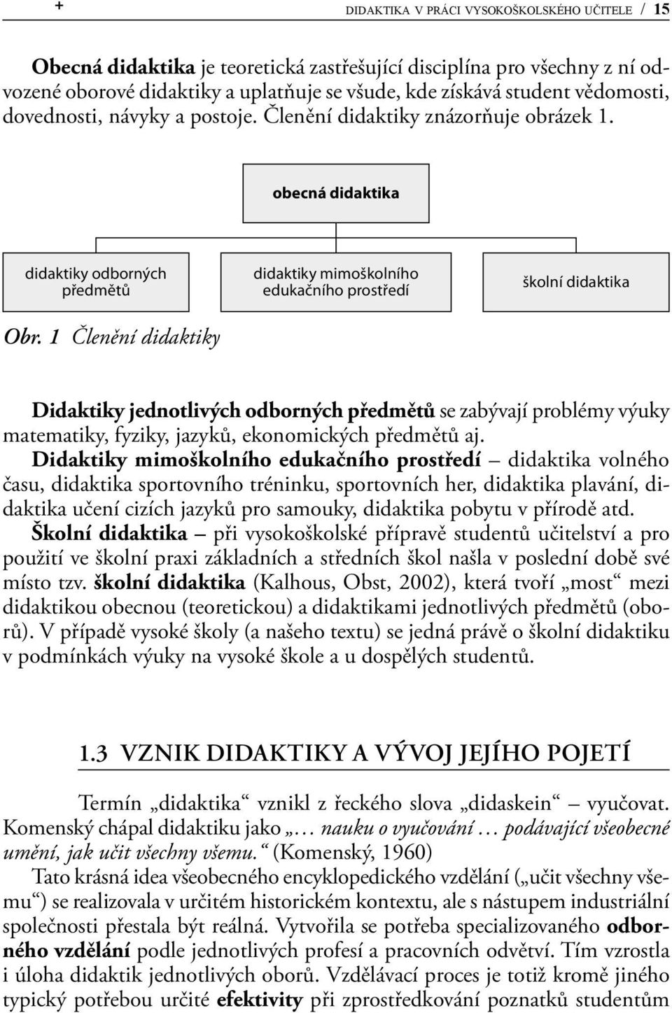 1 Členění didaktiky didaktiky mimoškolního edukačního prostředí školní didaktika Didaktiky jednotlivých odborných předmětů se zabývají problémy výuky matematiky, fyziky, jazyků, ekonomických předmětů