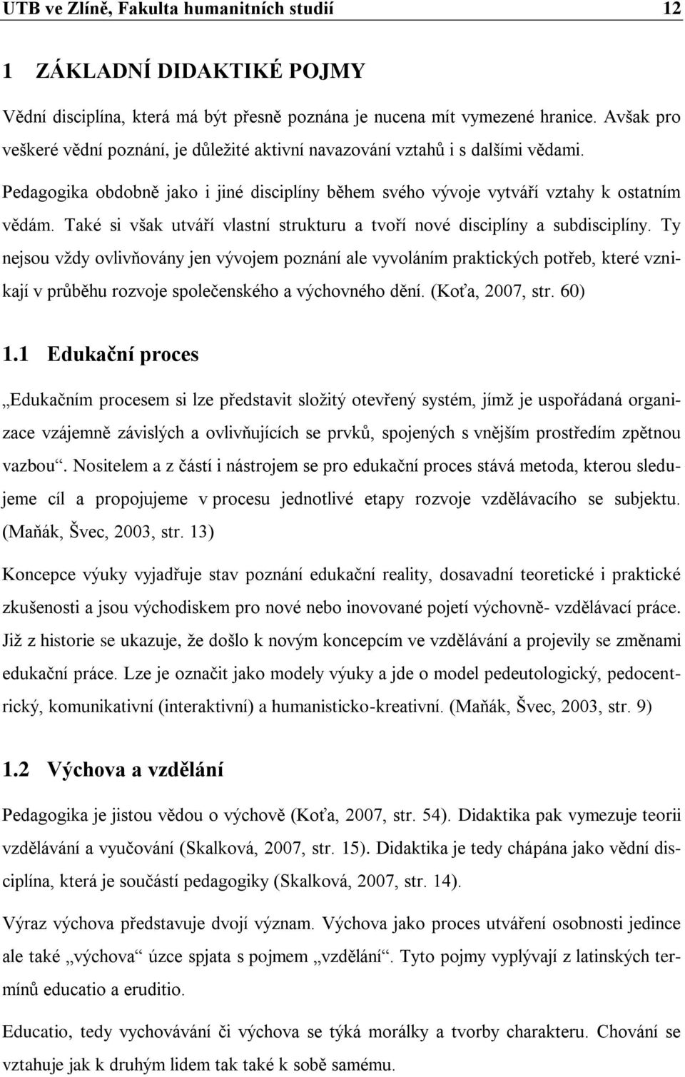 Také si však utváří vlastní strukturu a tvoří nové disciplíny a subdisciplíny.