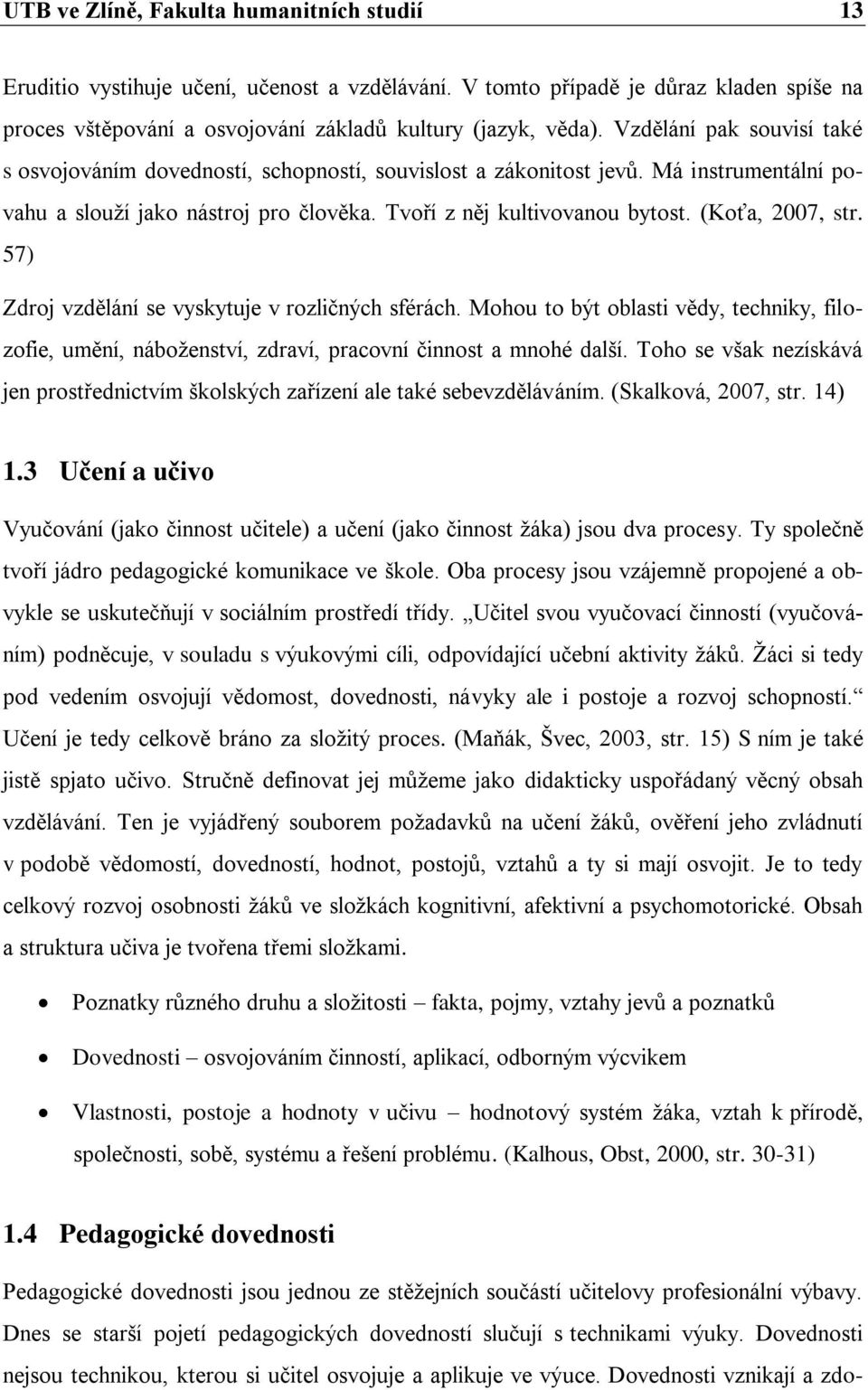 (Koťa, 2007, str. 57) Zdroj vzdělání se vyskytuje v rozličných sférách. Mohou to být oblasti vědy, techniky, filozofie, umění, náboženství, zdraví, pracovní činnost a mnohé další.