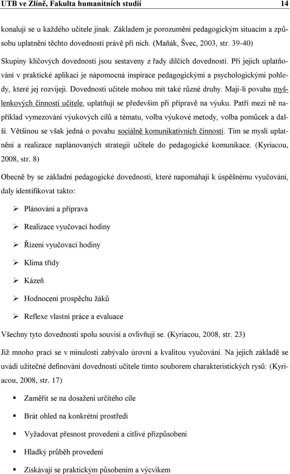 Při jejich uplatňování v praktické aplikaci je nápomocná inspirace pedagogickými a psychologickými pohledy, které jej rozvíjejí. Dovednosti učitele mohou mít také různé druhy.