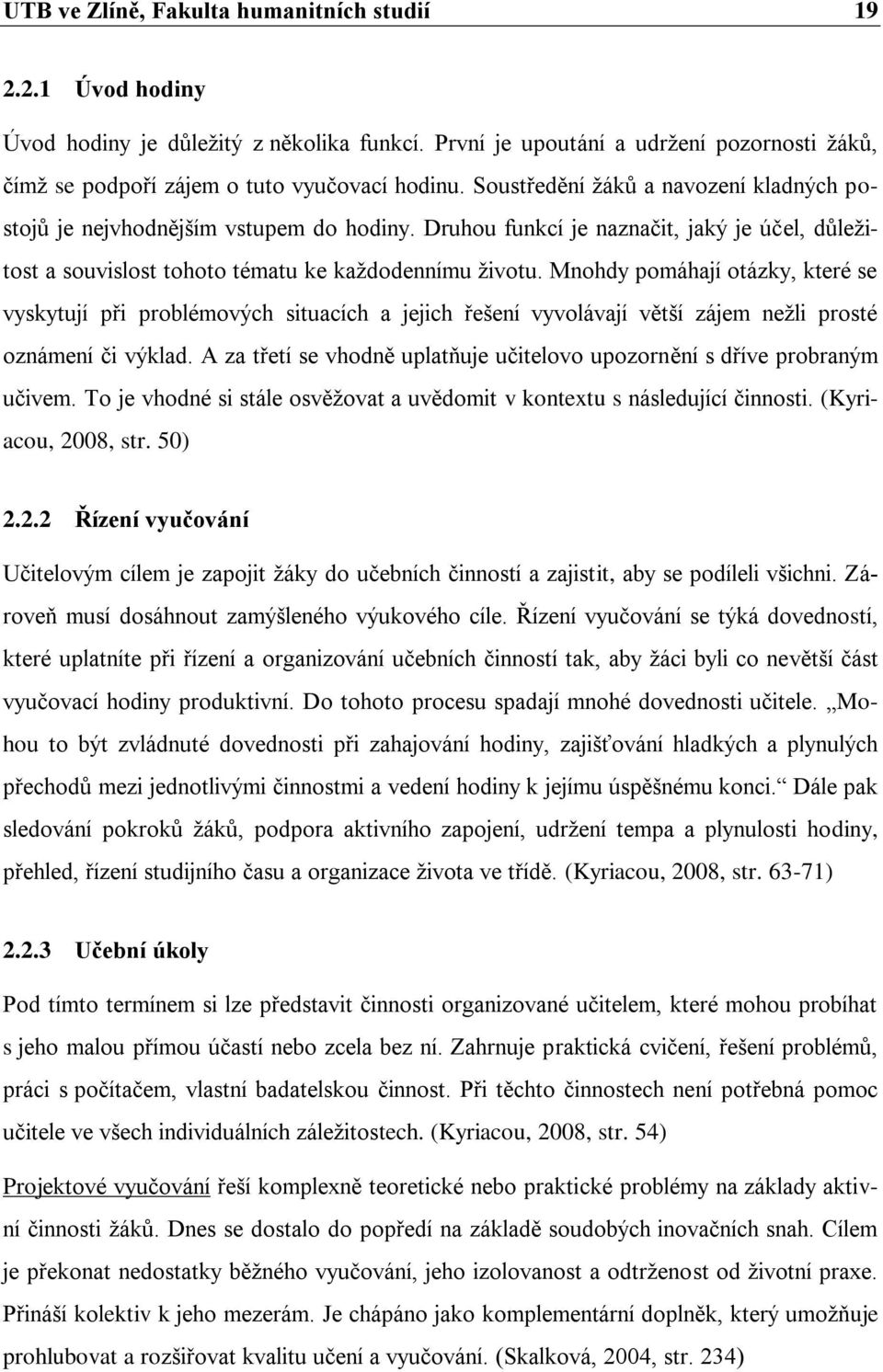 Mnohdy pomáhají otázky, které se vyskytují při problémových situacích a jejich řešení vyvolávají větší zájem nežli prosté oznámení či výklad.