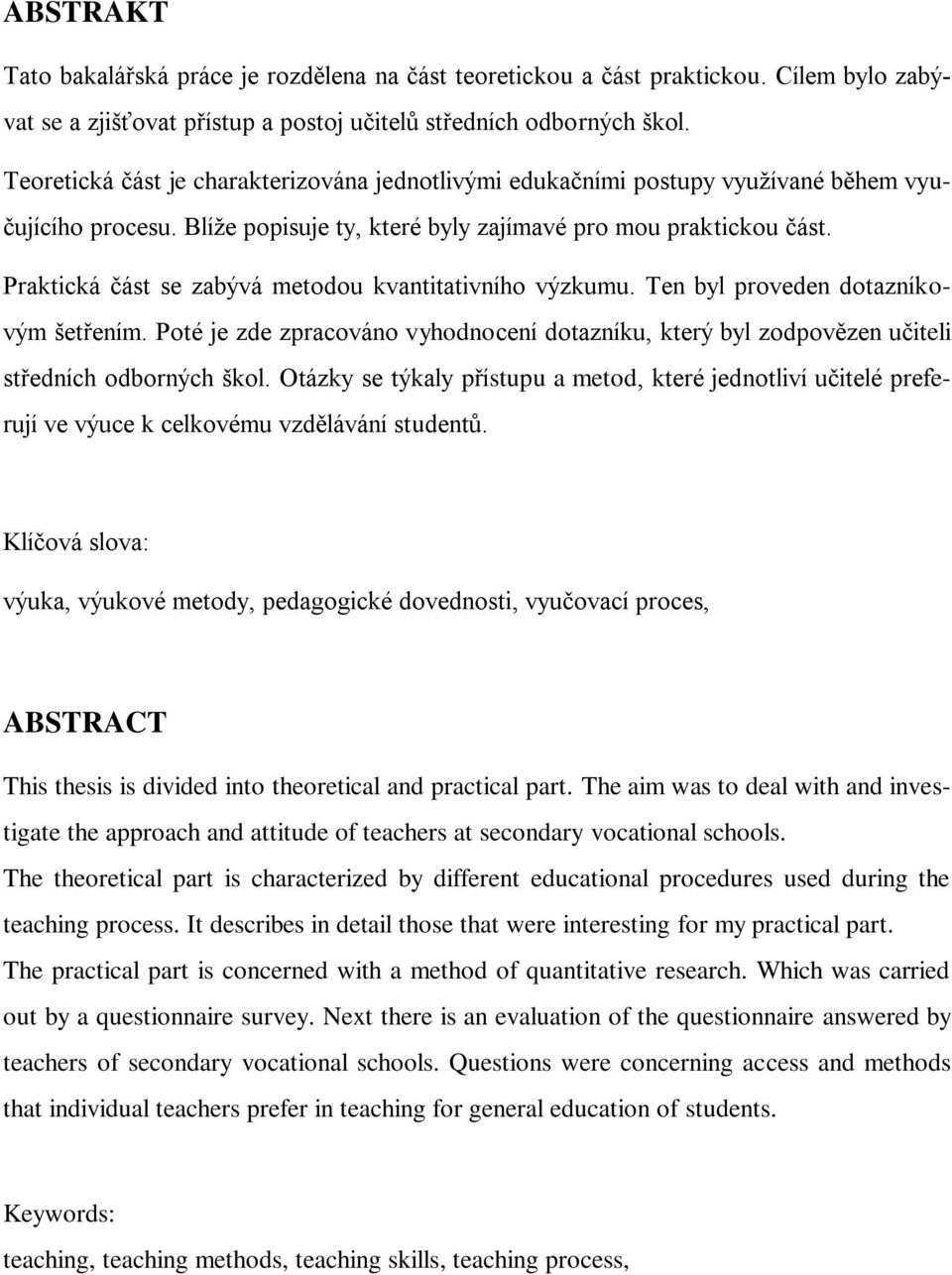 Praktická část se zabývá metodou kvantitativního výzkumu. Ten byl proveden dotazníkovým šetřením. Poté je zde zpracováno vyhodnocení dotazníku, který byl zodpovězen učiteli středních odborných škol.