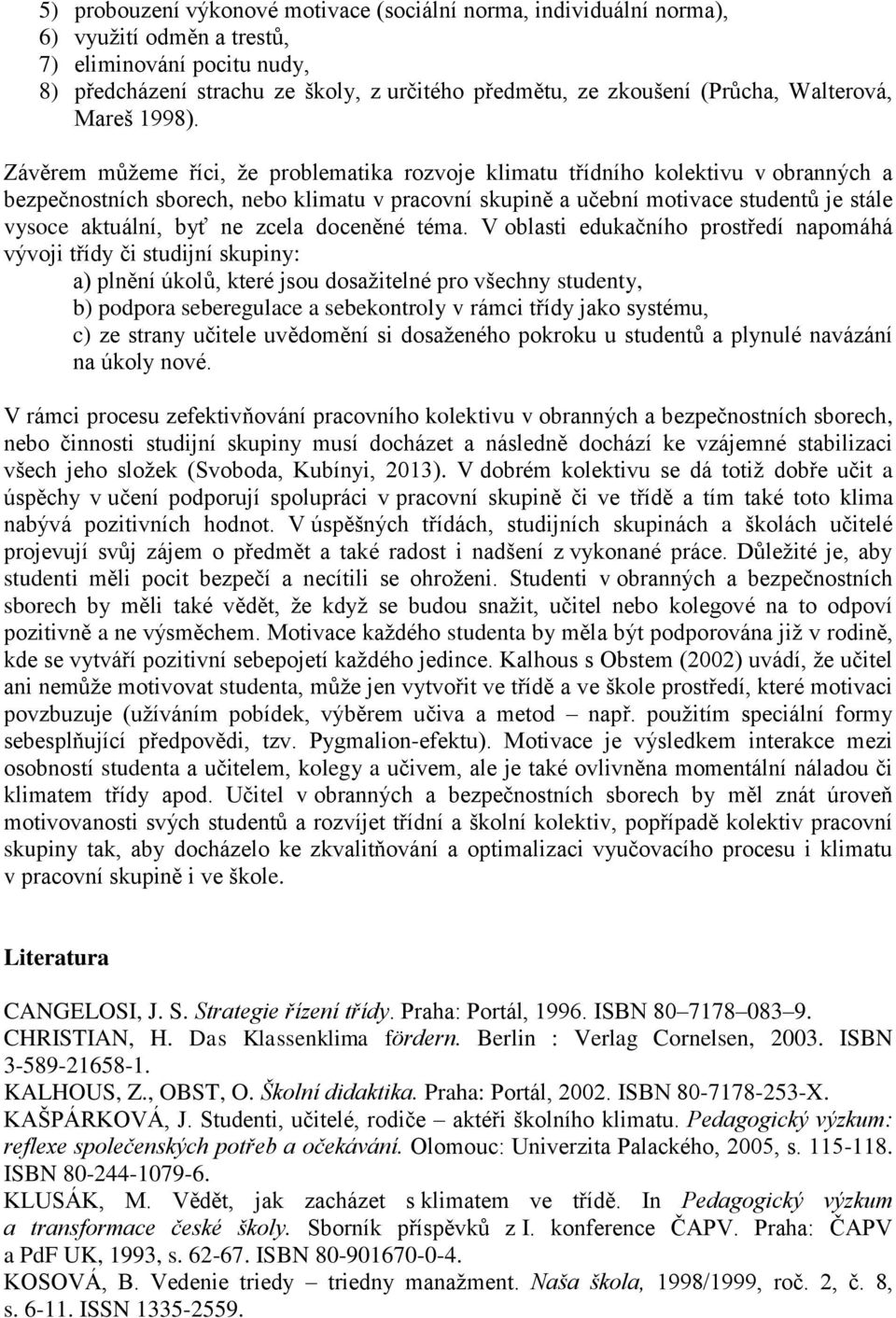 Závěrem můžeme říci, že problematika rozvoje klimatu třídního kolektivu v obranných a bezpečnostních sborech, nebo klimatu v pracovní skupině a učební motivace studentů je stále vysoce aktuální, byť