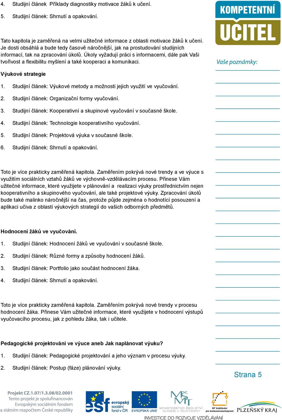 Úkoly vyžadují práci s informacemi, dále pak Vaši tvořivost a flexibilitu myšlení a také kooperaci a komunikaci. Výukové strategie 1.