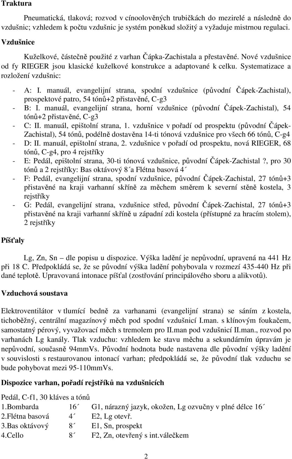 Systematizace a rozložení vzdušnic: - A: I. manuál, evangelijní strana, spodní vzdušnice (původní Čápek-Zachistal), prospektové patro, 54 tónů+2 přistavěné, C-g3 - B: I.