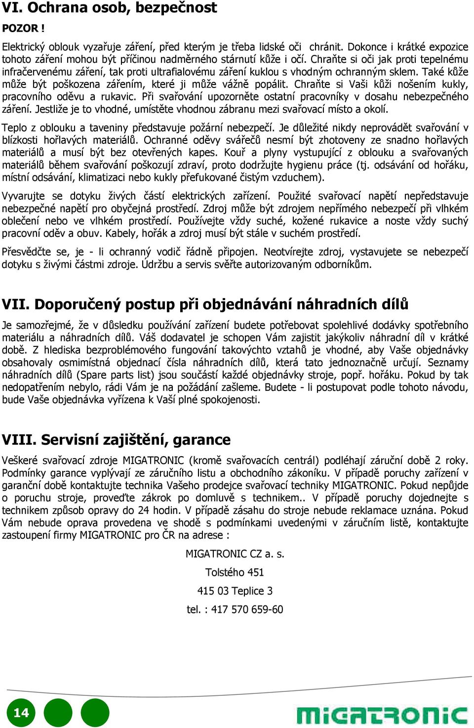 Chraňte si oči jak proti tepelnému infračervenému záření, tak proti ultrafialovému záření kuklou s vhodným ochranným sklem. Také kůže může být poškozena zářením, které ji může vážně popálit.