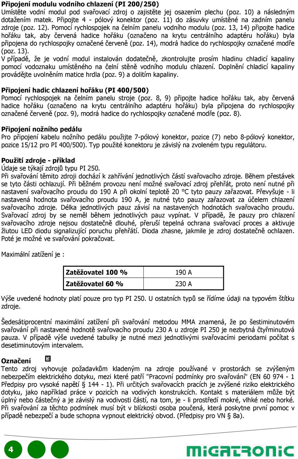 13, 14) připojte hadice hořáku tak, aby červená hadice hořáku (označeno na krytu centrálního adaptéru hořáku) byla připojena do rychlospojky označené červeně (poz.