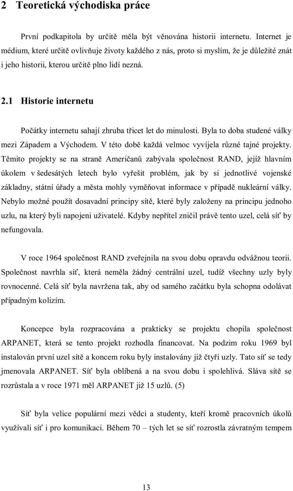 1 Historie internetu Počátky internetu sahají zhruba třicet let do minulosti. Byla to doba studené války mezi Západem a Východem. V této době každá velmoc vyvíjela různé tajné projekty.