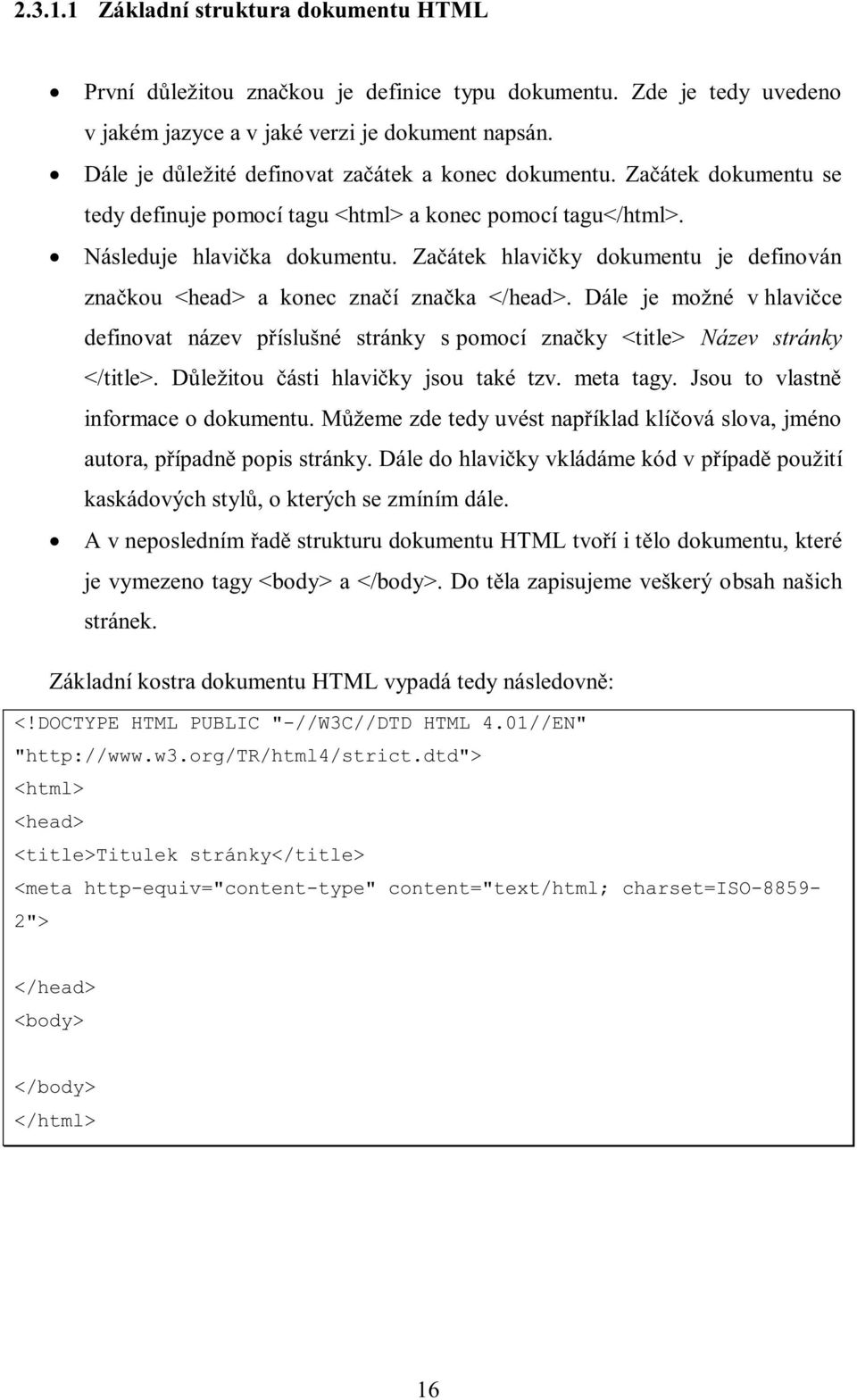 Začátek hlavičky dokumentu je definován značkou <head> a konec značí značka </head>. Dále je možné v hlavičce definovat název příslušné stránky s pomocí značky <title> Název stránky </title>.