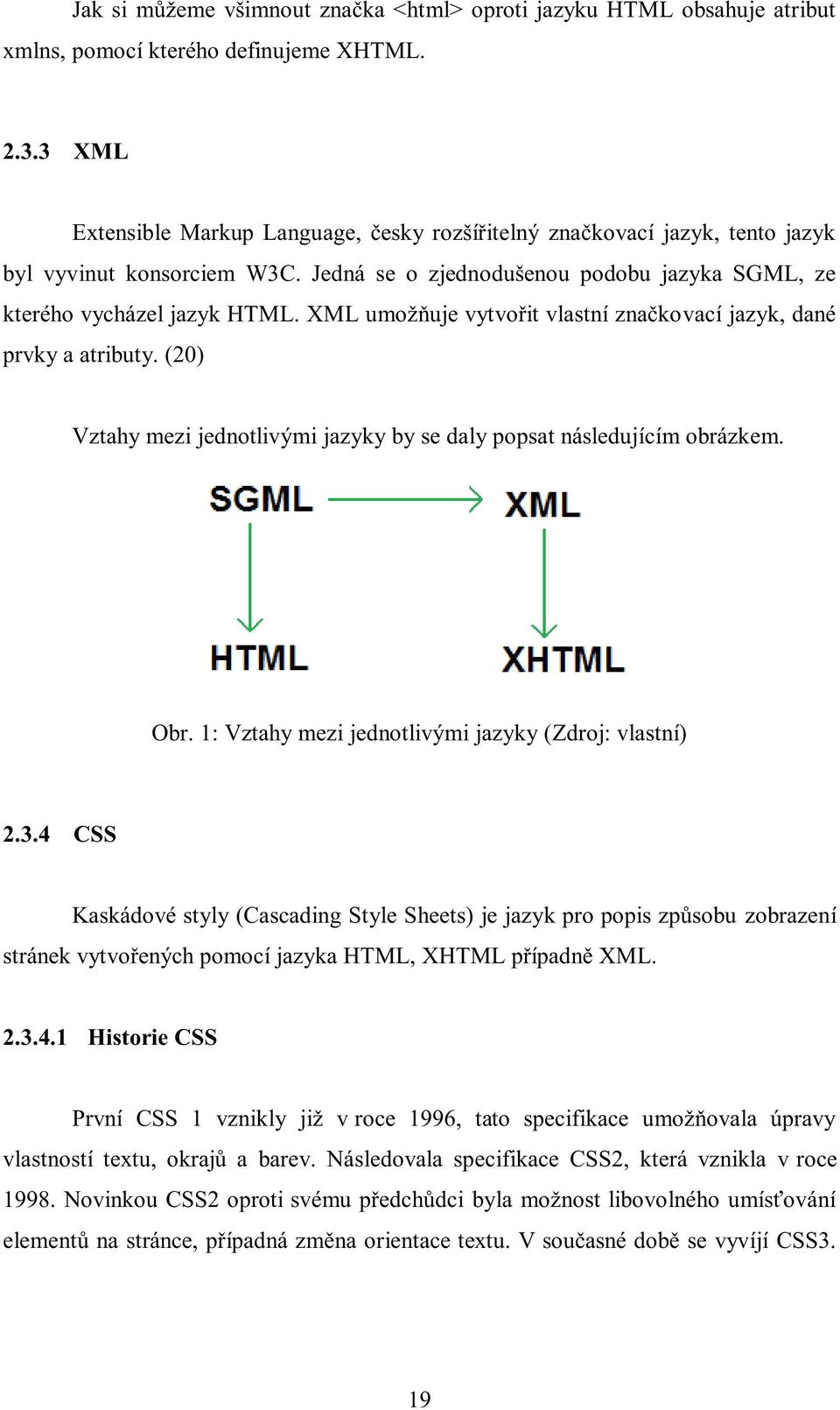 XML umožňuje vytvořit vlastní značkovací jazyk, dané prvky a atributy. (20) Vztahy mezi jednotlivými jazyky by se daly popsat následujícím obrázkem. Obr.