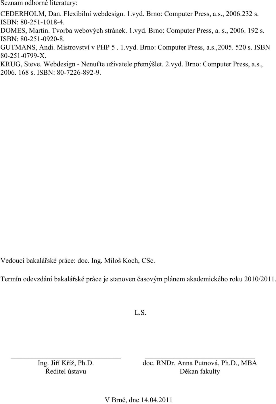 vyd. Brno: Computer Press, a.s., 2006. 168 s. ISBN: 80-7226-892-9. Vedoucí bakalářské práce: doc. Ing. Miloš Koch, CSc.