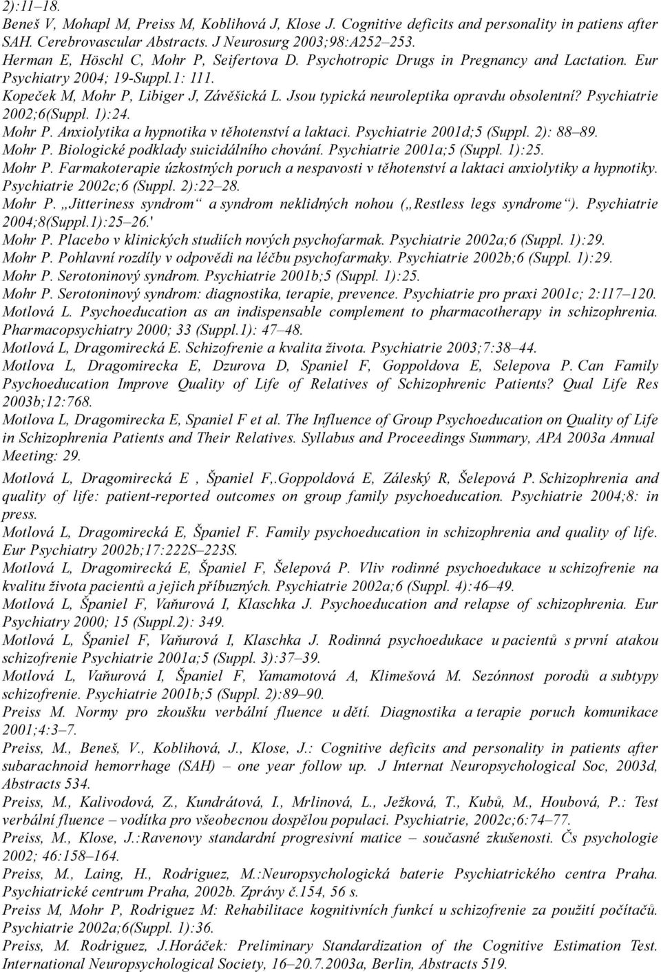 Jsou typická neuroleptika opravdu obsolentní? Psychiatrie 2002;6(Suppl. 1):24. Mohr P. Anxiolytika a hypnotika v těhotenství a laktaci. Psychiatrie 2001d;5 (Suppl. 2): 88 89. Mohr P. Biologické podklady suicidálního chování.