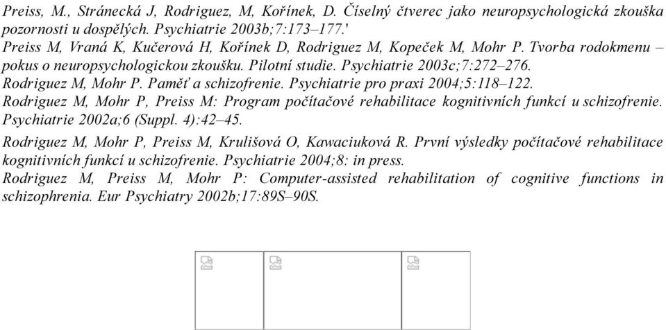 Paměť a schizofrenie. Psychiatrie pro praxi 2004;5:118 122. Rodriguez M, Mohr P, Preiss M: Program počítačové rehabilitace kognitivních funkcí u schizofrenie. Psychiatrie 2002a;6 (Suppl. 4):42 45.