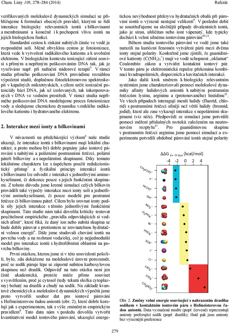 Méně obvyklou cestou je fotoionizace, která vede k vytvoření radikálového kationtu a k uvolnění elektronu.