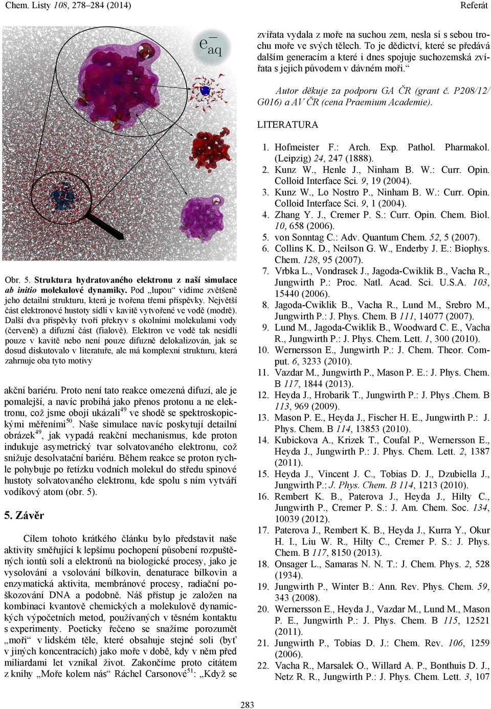 P208/12/ G016) a AV ČR (cena Praemium Academie). LITERATURA Obr. 5. Struktura hydratovaného elektronu z naší simulace ab initio molekulové dynamiky.