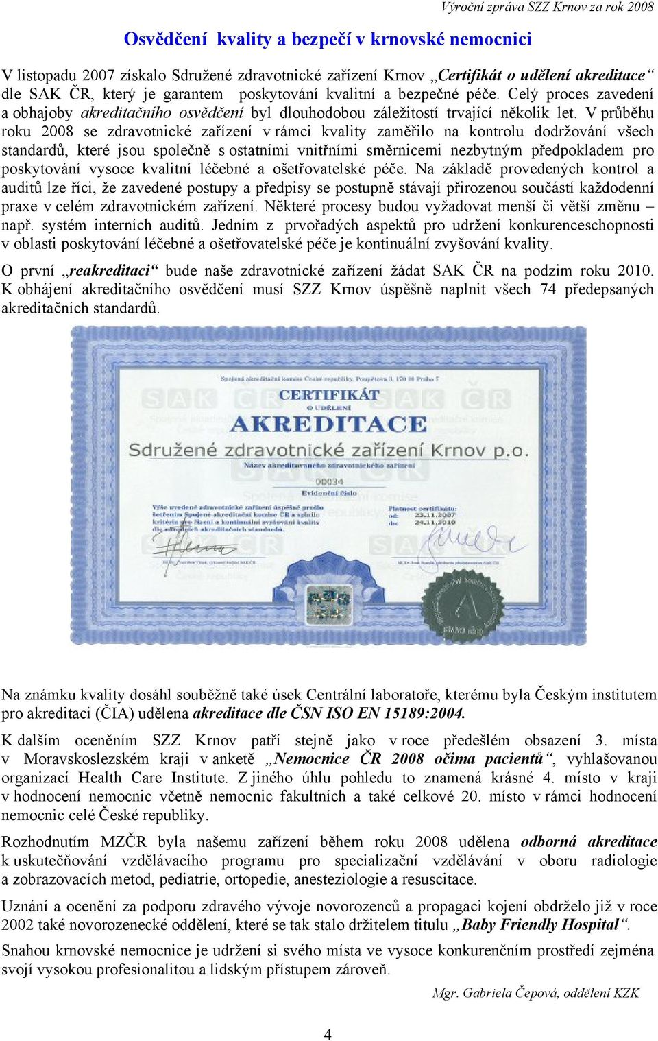 V průběhu roku 2008 se zdravotnické zařízení v rámci kvality zaměřilo na kontrolu dodržování všech standardů, které jsou společně s ostatními vnitřními směrnicemi nezbytným předpokladem pro