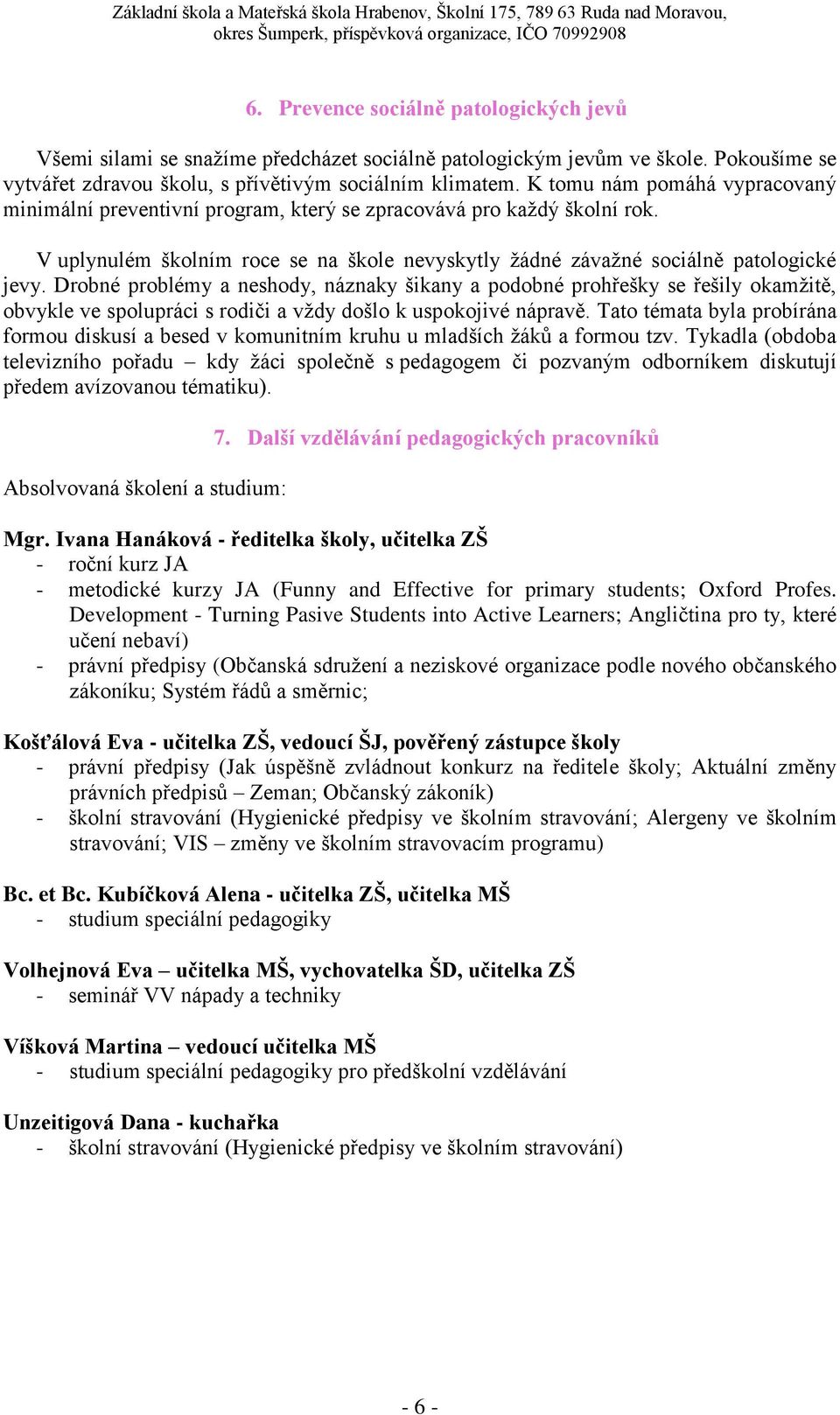 Drobné problémy a neshody, náznaky šikany a podobné prohřešky se řešily okamžitě, obvykle ve spolupráci s rodiči a vždy došlo k uspokojivé nápravě.