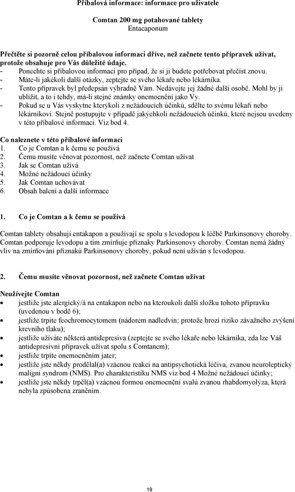 - Tento přípravek byl předepsán výhradně Vám. Nedávejte jej žádné další osobě. Mohl by jí ublížit, a to i tehdy, má-li stejné známky onemocnění jako Vy.