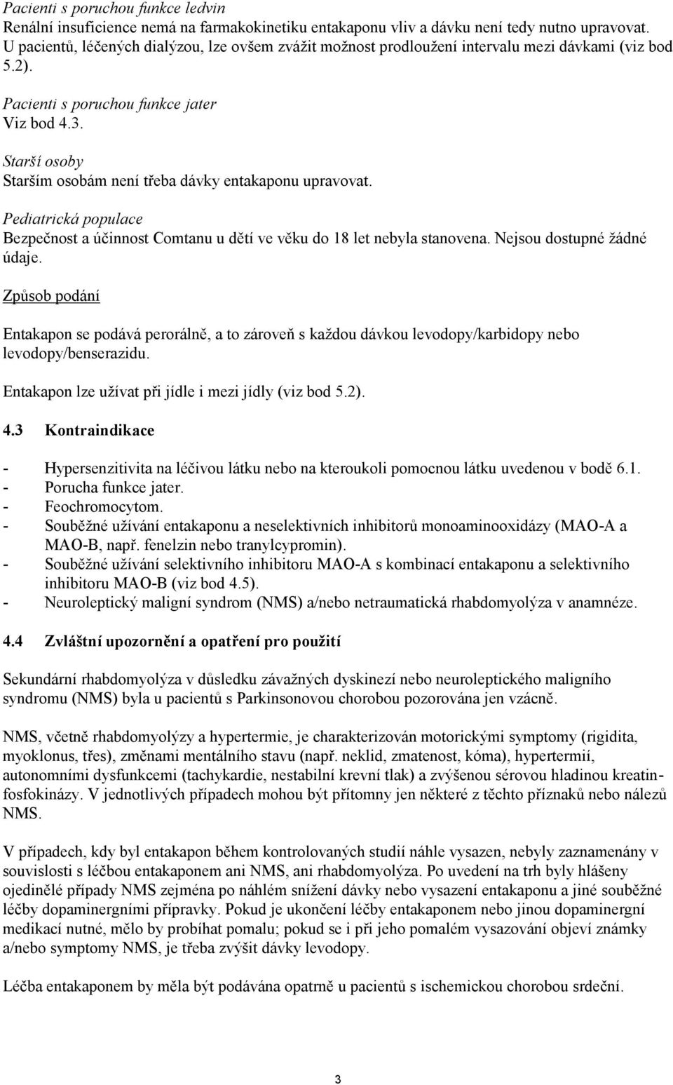 Starší osoby Starším osobám není třeba dávky entakaponu upravovat. Pediatrická populace Bezpečnost a účinnost Comtanu u dětí ve věku do 18 let nebyla stanovena. Nejsou dostupné žádné údaje.