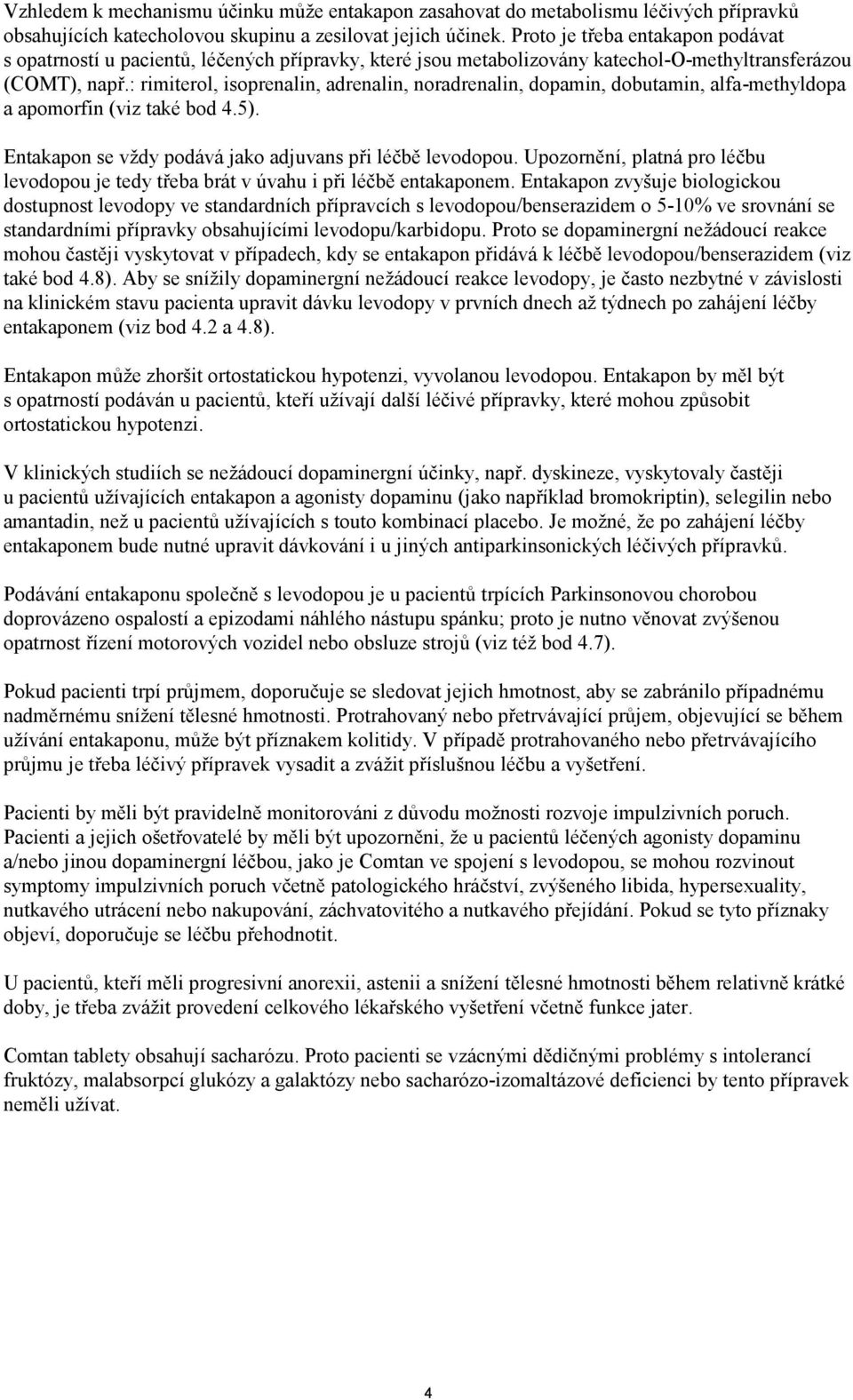 : rimiterol, isoprenalin, adrenalin, noradrenalin, dopamin, dobutamin, alfa-methyldopa a apomorfin (viz také bod 4.5). Entakapon se vždy podává jako adjuvans při léčbě levodopou.