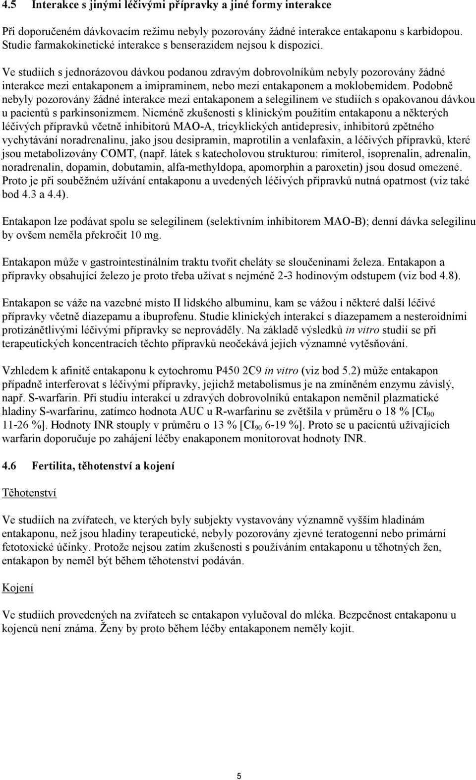 Ve studiích s jednorázovou dávkou podanou zdravým dobrovolníkům nebyly pozorovány žádné interakce mezi entakaponem a imipraminem, nebo mezi entakaponem a moklobemidem.
