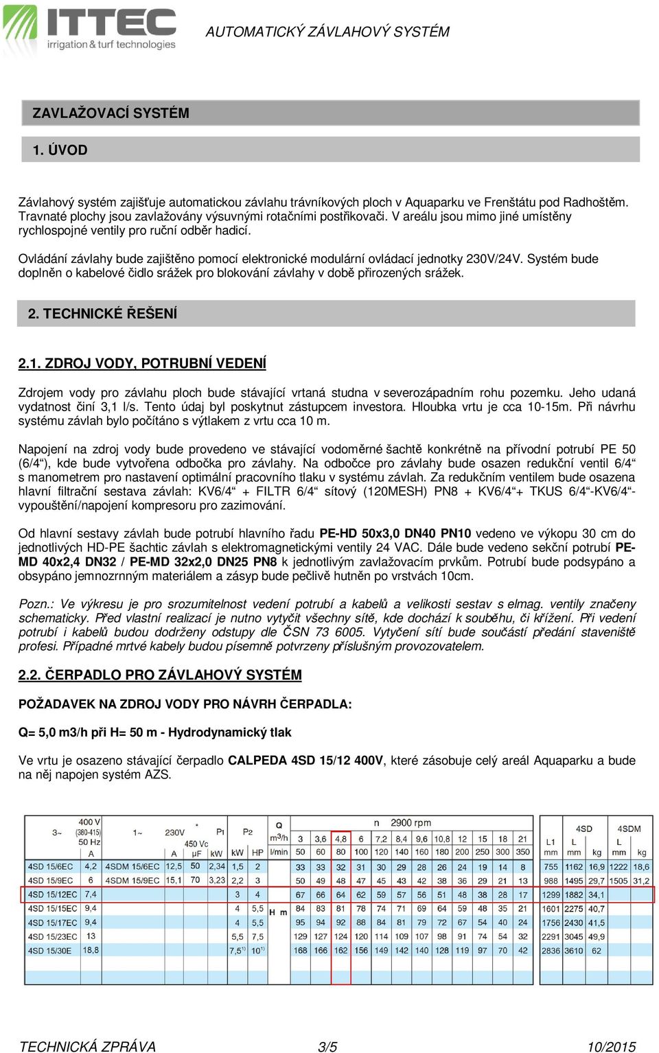 Systém bude doplněn o kabelové čidlo srážek pro blokování závlahy v době přirozených srážek. 2. TECHNICKÉ ŘEŠENÍ 2.1.