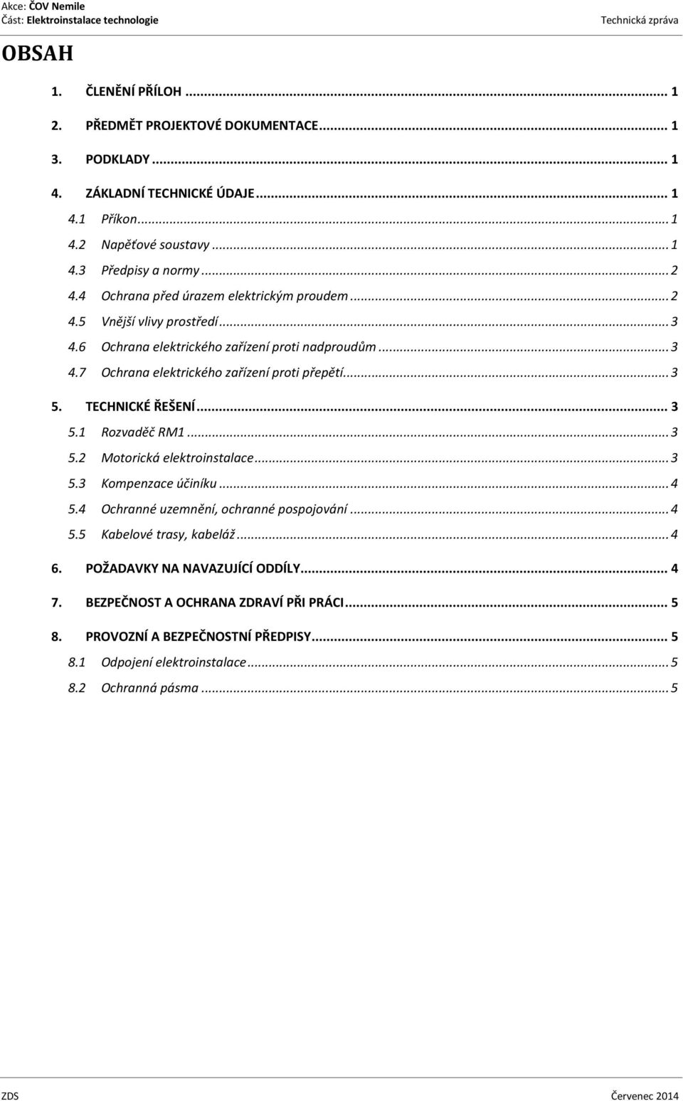 TECHNICKÉ ŘEŠENÍ... 3 5.1 Rozvaděč RM1... 3 5.2 Motorická elektroinstalace... 3 5.3 Kompenzace účiníku... 4 5.4 Ochranné uzemnění, ochranné pospojování... 4 5.5 Kabelové trasy, kabeláž... 4 6.