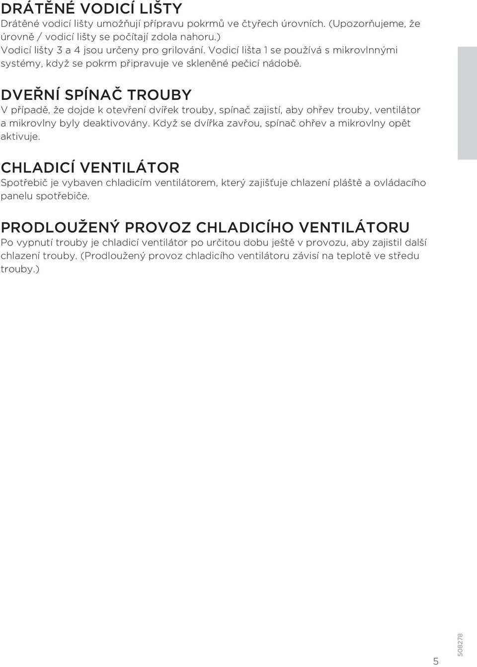 DVEŘNÍ SPÍNAČ TROUBY V případě, že dojde k otevření dvířek trouby, spínač zajistí, aby ohřev trouby, ventilátor a mikrovlny byly deaktivovány.