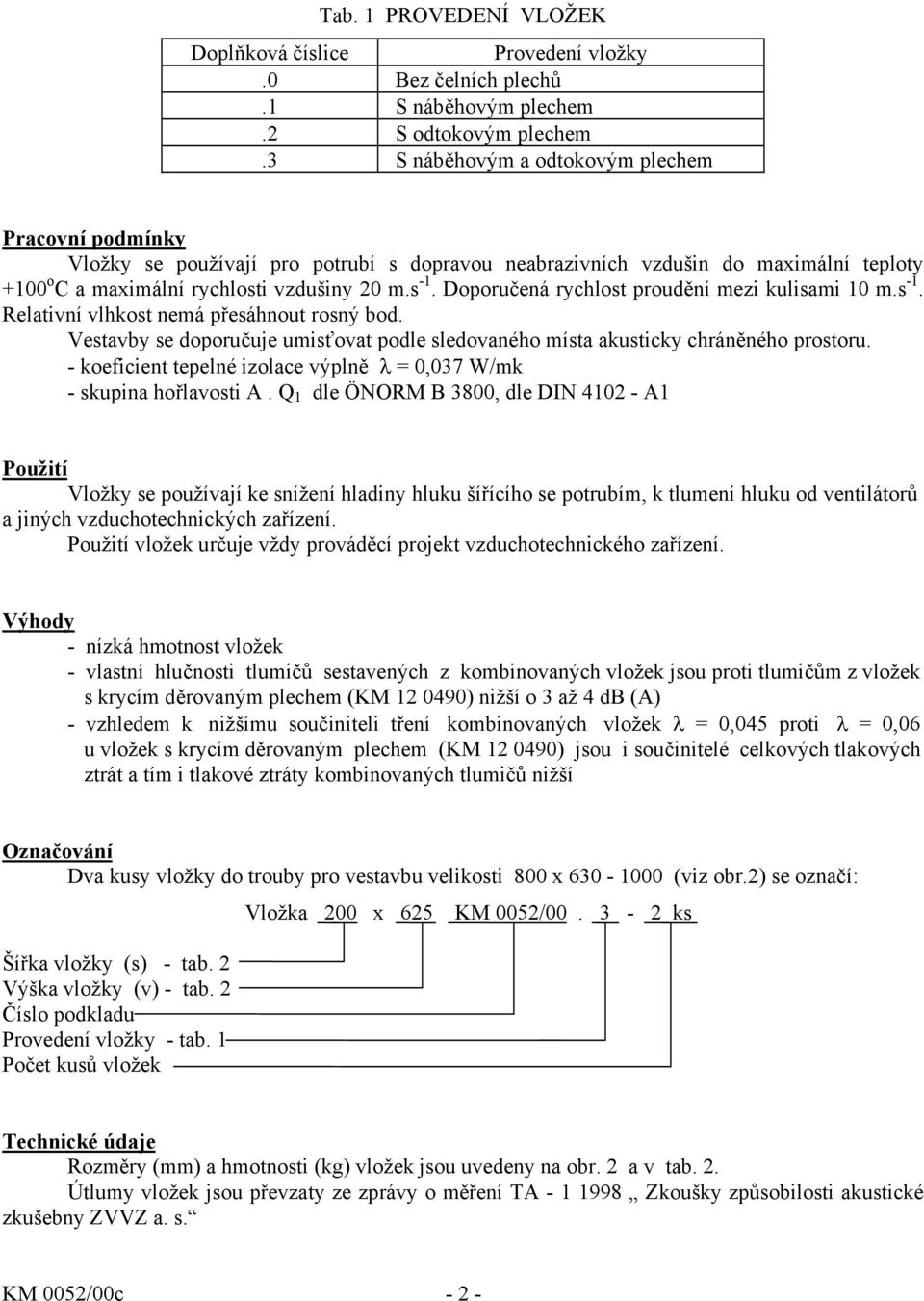 Doporučená rychlost proudění mezi kulisami 10 m.s -1. Relativní vlhkost nemá přesáhnout rosný bod. Vestavby se doporučuje umisťovat podle sledovaného místa akusticky chráněného prostoru.