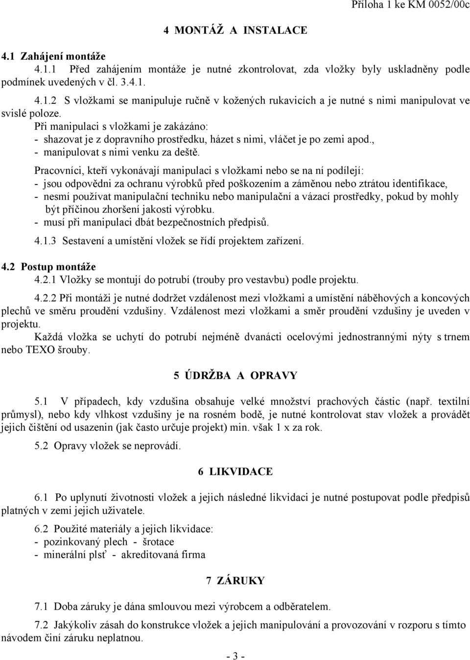 Pracovníci, kteří vykonávají manipulaci s vložkami nebo se na ní podílejí: - jsou odpovědni za ochranu výrobků před poškozením a záměnou nebo ztrátou identifikace, - nesmí používat manipulační