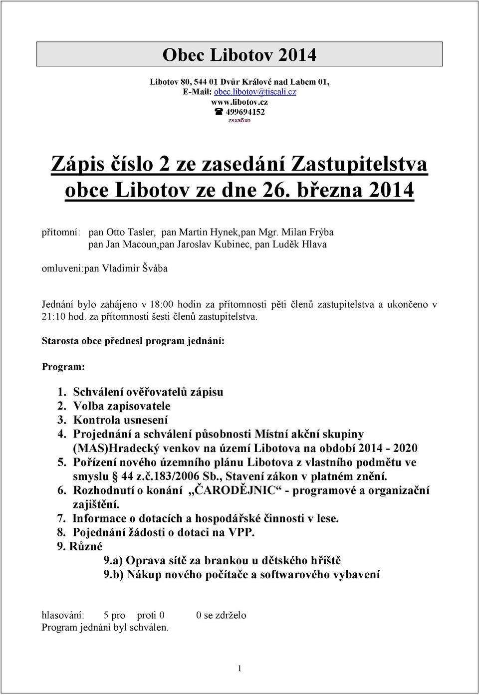 Milan Frýba pan Jan Macoun,pan Jaroslav Kubinec, pan Luděk Hlava omluveni:pan Vladimír Švába Jednání bylo zahájeno v 18:00 hodin za přítomnosti pěti členů zastupitelstva a ukončeno v 21:10 hod.