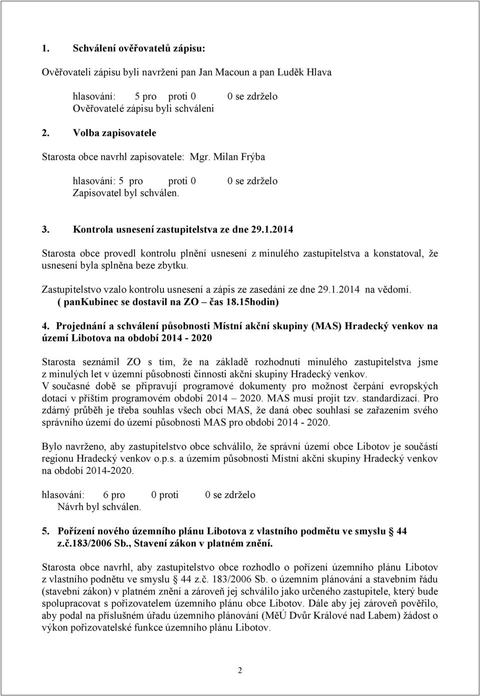 2014 Starosta obce provedl kontrolu plnění usnesení z minulého zastupitelstva a konstatoval, že usnesení byla splněna beze zbytku. Zastupitelstvo vzalo kontrolu usnesení a zápis ze zasedání ze dne 29.