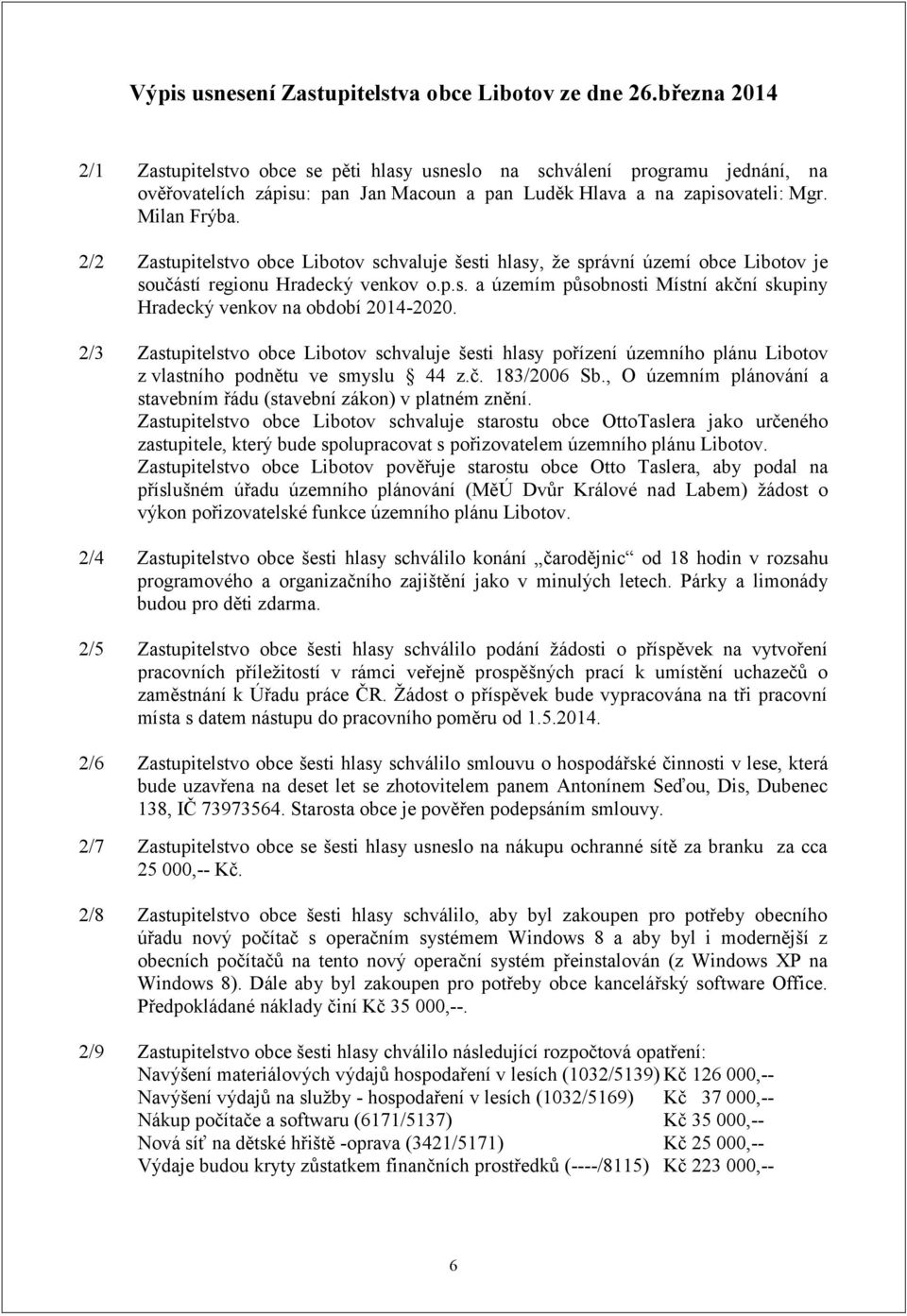 2/2 Zastupitelstvo obce Libotov schvaluje šesti hlasy, že správní území obce Libotov je součástí regionu Hradecký venkov o.p.s. a územím působnosti Místní akční skupiny Hradecký venkov na období 2014-2020.