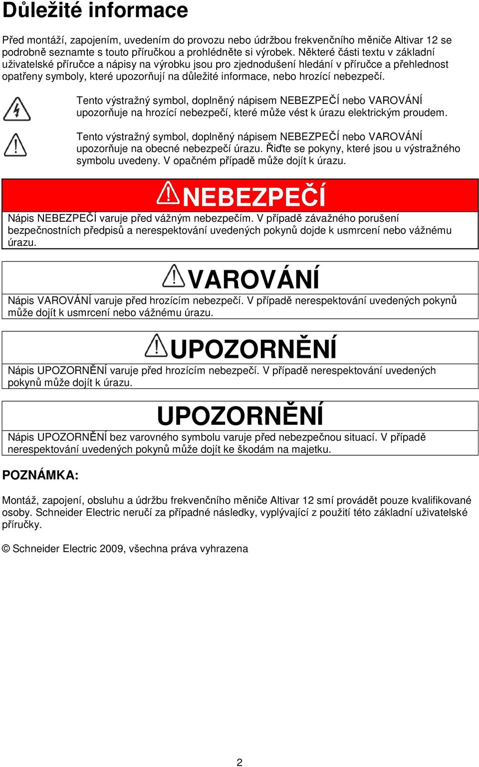 nebezpečí. Tento výstražný symbol, doplněný nápisem NEBEZPEČÍ nebo VAROVÁNÍ upozorňuje na hrozící nebezpečí, které může vést k úrazu elektrickým proudem.