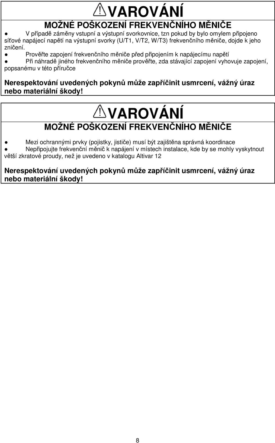 Prověřte zapojení frekvenčního měniče před připojením k napájecímu napětí Při náhradě jiného frekvenčního měniče prověřte, zda stávající zapojení vyhovuje zapojení, popsanému v této příručce