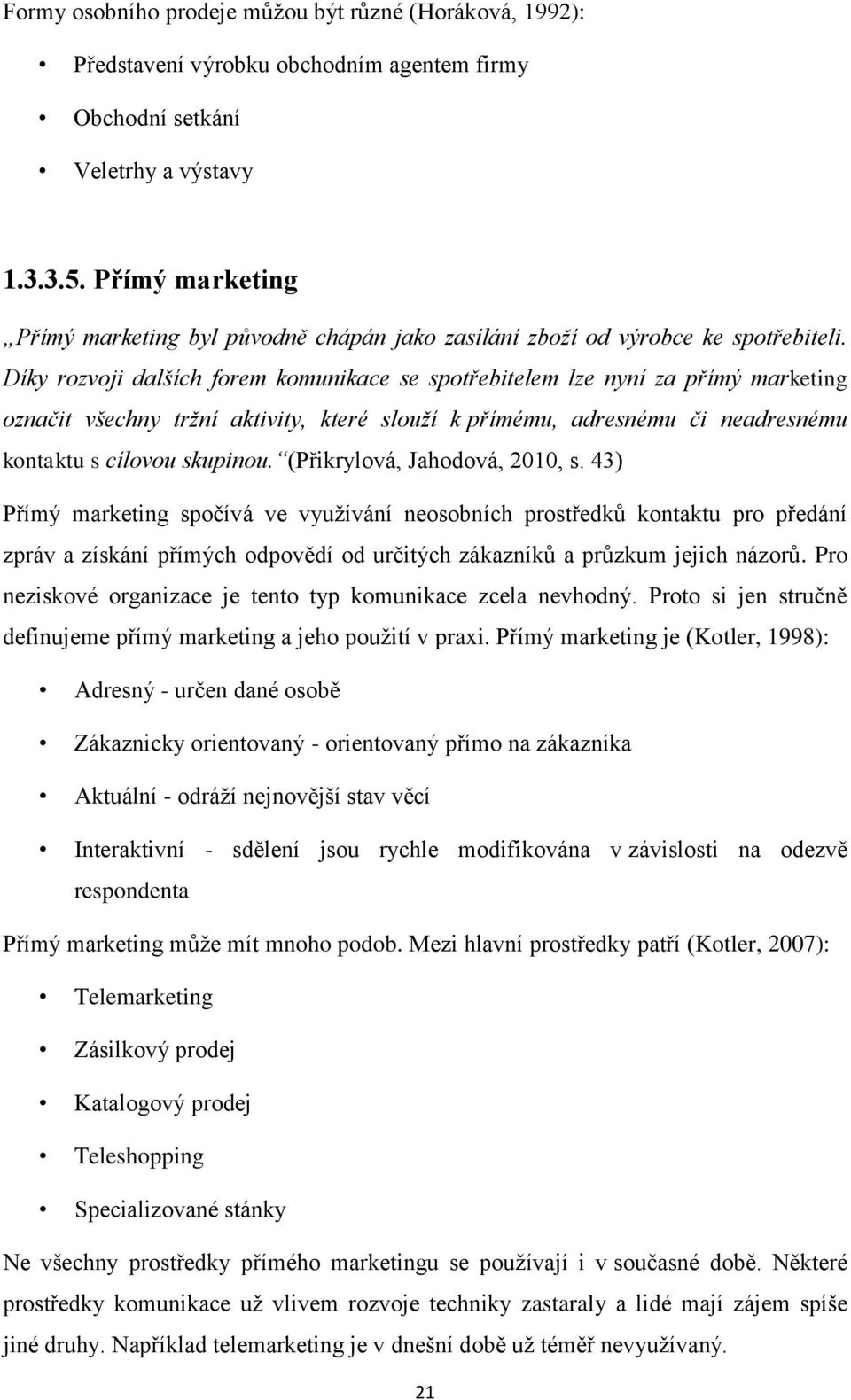 Díky rozvoji dalších forem komunikace se spotřebitelem lze nyní za přímý marketing označit všechny tržní aktivity, které slouží k přímému, adresnému či neadresnému kontaktu s cílovou skupinou.