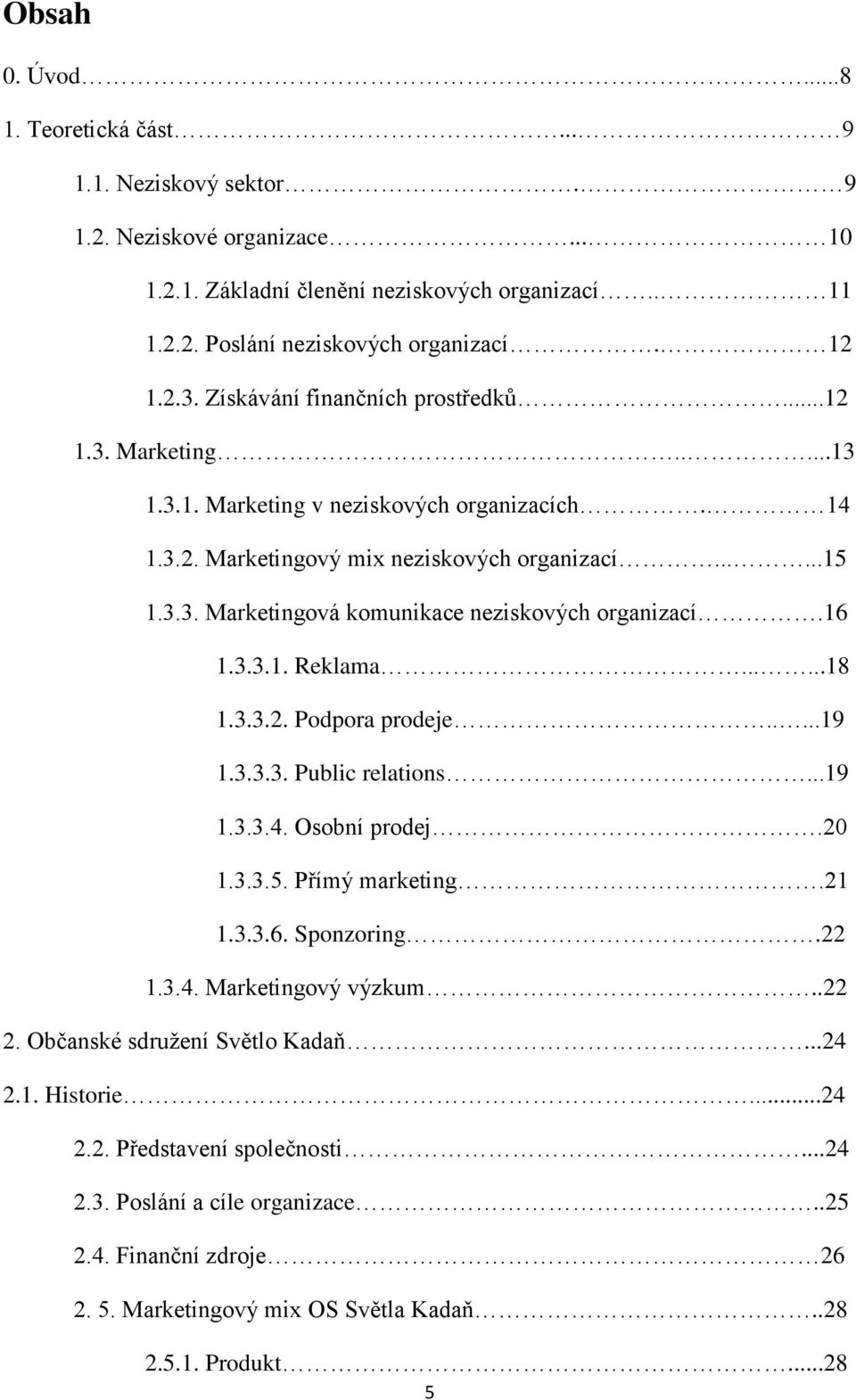 16 1.3.3.1. Reklama......18 1.3.3.2. Podpora prodeje.....19 1.3.3.3. Public relations...19 1.3.3.4. Osobní prodej.20 1.3.3.5. Přímý marketing.21 1.3.3.6. Sponzoring.22 1.3.4. Marketingový výzkum..22 2.
