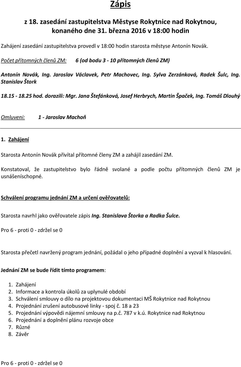 dorazili: Mgr. Jana Štefánková, Josef Herbrych, Martin Špaček, Ing. Tomáš Dlouhý Omluveni: 1 - Jaroslav Machoň 1. Zahájení Starosta Antonín Novák přivítal přítomné členy ZM a zahájil zasedání ZM.