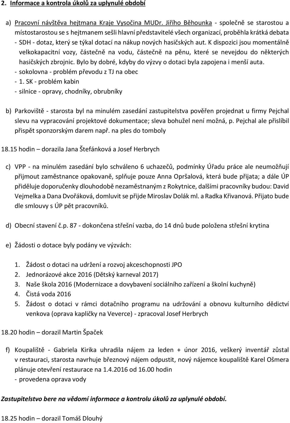 hasičských aut. K dispozici jsou momentálně velkokapacitní vozy, částečně na vodu, částečně na pěnu, které se nevejdou do některých hasičských zbrojnic.