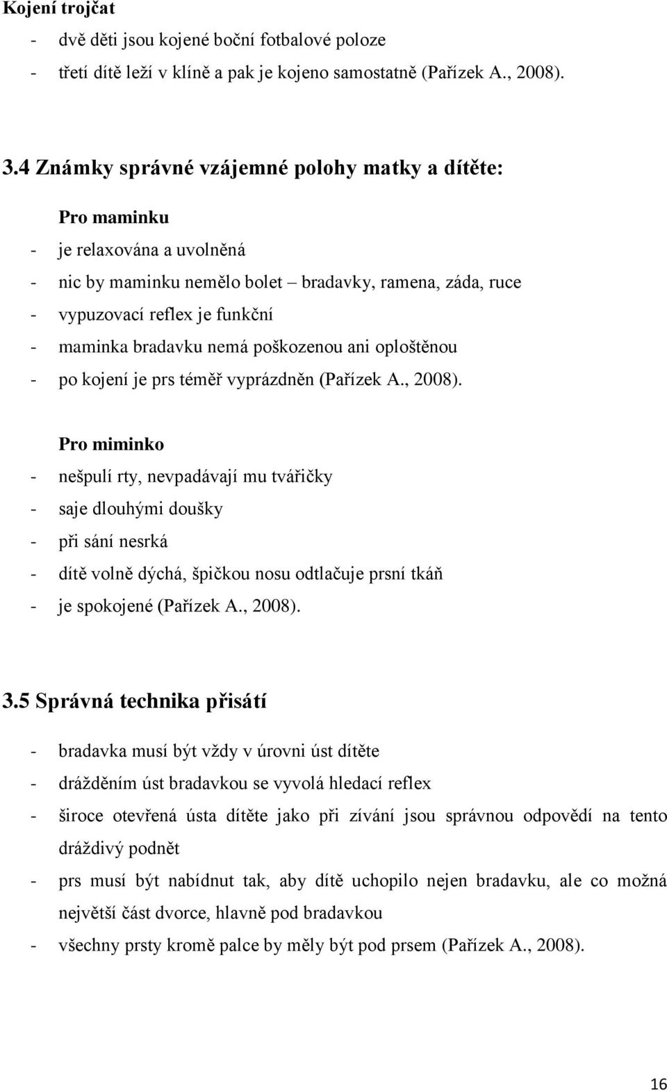 nemá poškozenou ani oploštěnou - po kojení je prs téměř vyprázdněn (Pařízek A., 2008).