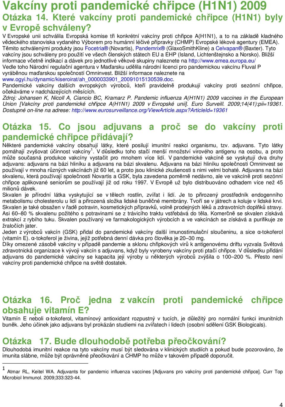 lékové agentury (EMEA). Těmito schválenými produkty jsou Focetria (Novartis), Pandemrix (GlaxoSmithKline) a Celvapan (Baxter).