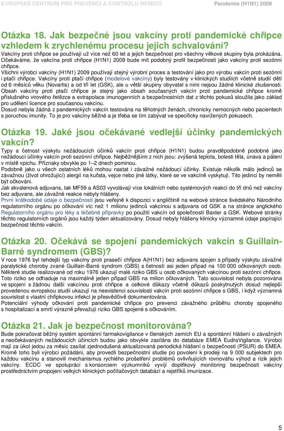 Očekáváme, že vakcína proti chřipce (H1N1) 2009 bude mít podobný profil bezpečnosti jako vakcíny proti sezónní chřipce.