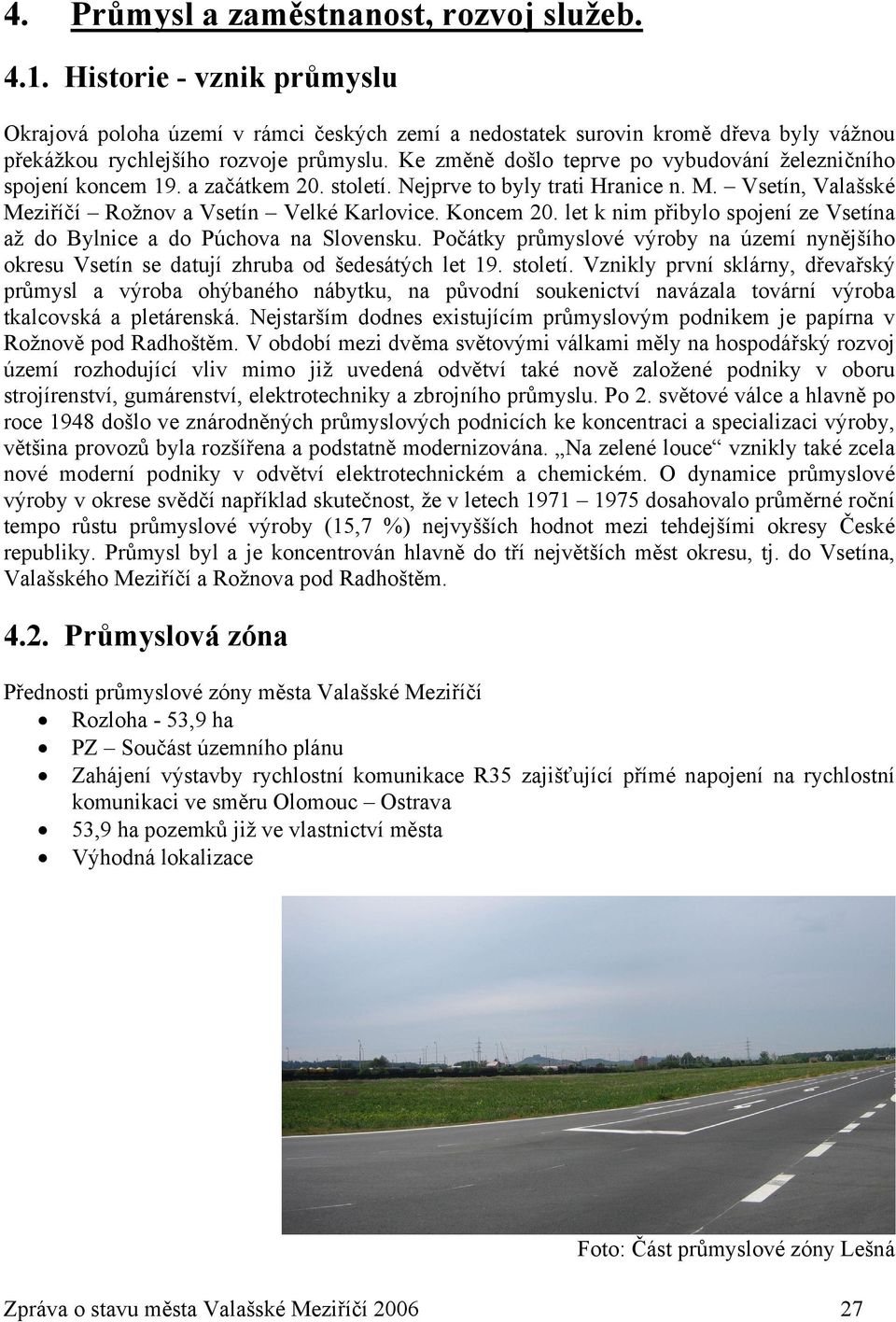 let k nim přibylo spojení ze Vsetína až do Bylnice a do Púchova na Slovensku. Počátky průmyslové výroby na území nynějšího okresu Vsetín se datují zhruba od šedesátých let 19. století.