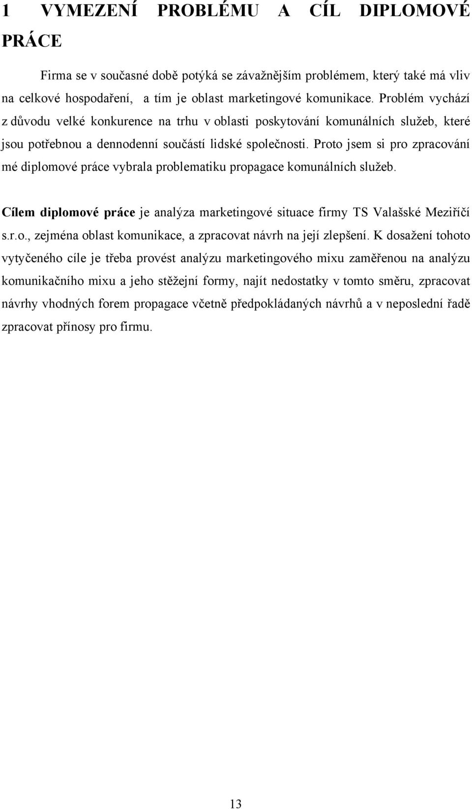 Proto jsem si pro zpracování mé diplomové práce vybrala problematiku propagace komunálních služeb. Cílem diplomové práce je analýza marketingové situace firmy TS Valašské Meziříčí s.r.o., zejména oblast komunikace, a zpracovat návrh na její zlepšení.