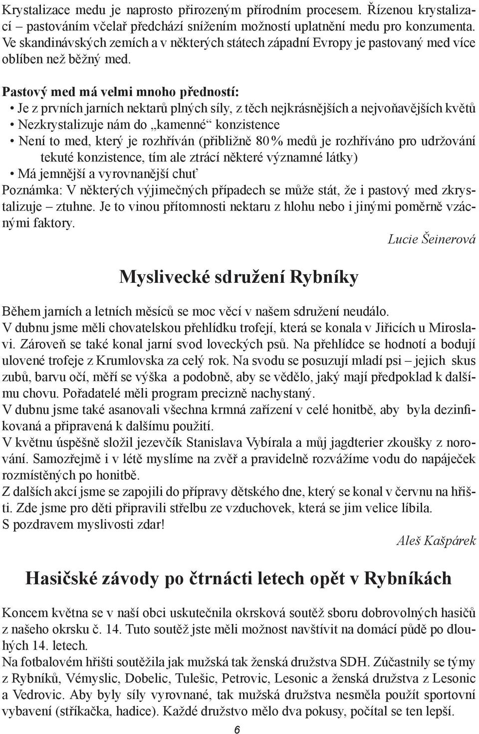 Pastový med má velmi mnoho předností: Je z prvních jarních nektarů plných síly, z těch nejkrásnějších a nejvoňavějších květů Nezkrystalizuje nám do kamenné konzistence Není to med, který je rozhříván