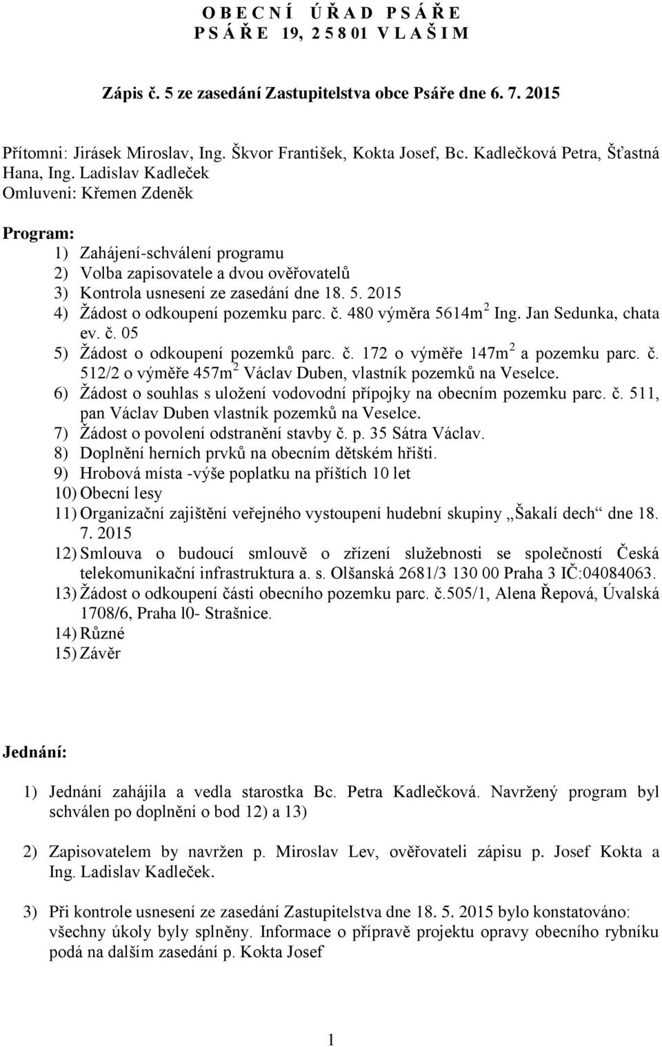 5. 2015 4) Žádost o odkoupení pozemku parc. č. 480 výměra 5614m 2 Ing. Jan Sedunka, chata ev. č. 05 5) Žádost o odkoupení pozemků parc. č. 172 o výměře 147m 2 a pozemku parc. č. 512/2 o výměře 457m 2 Václav Duben, vlastník pozemků na Veselce.