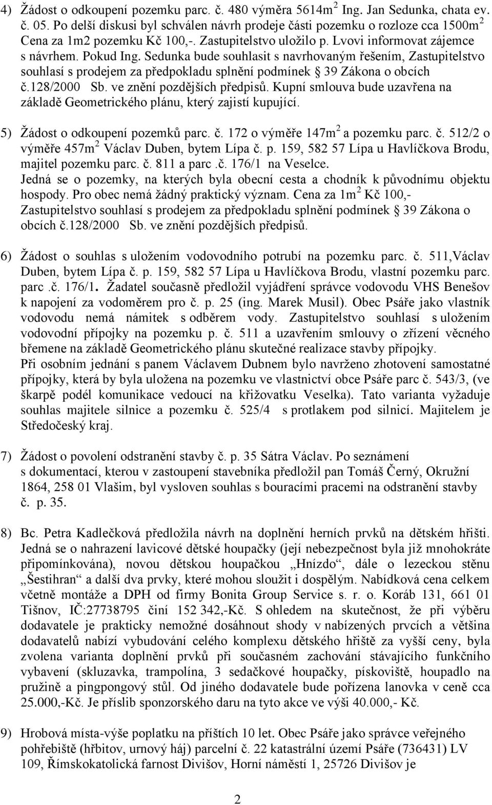 Sedunka bude souhlasit s navrhovaným řešením, Zastupitelstvo souhlasí s prodejem za předpokladu splnění podmínek 39 Zákona o obcích č.128/2000 Sb. ve znění pozdějších předpisů.