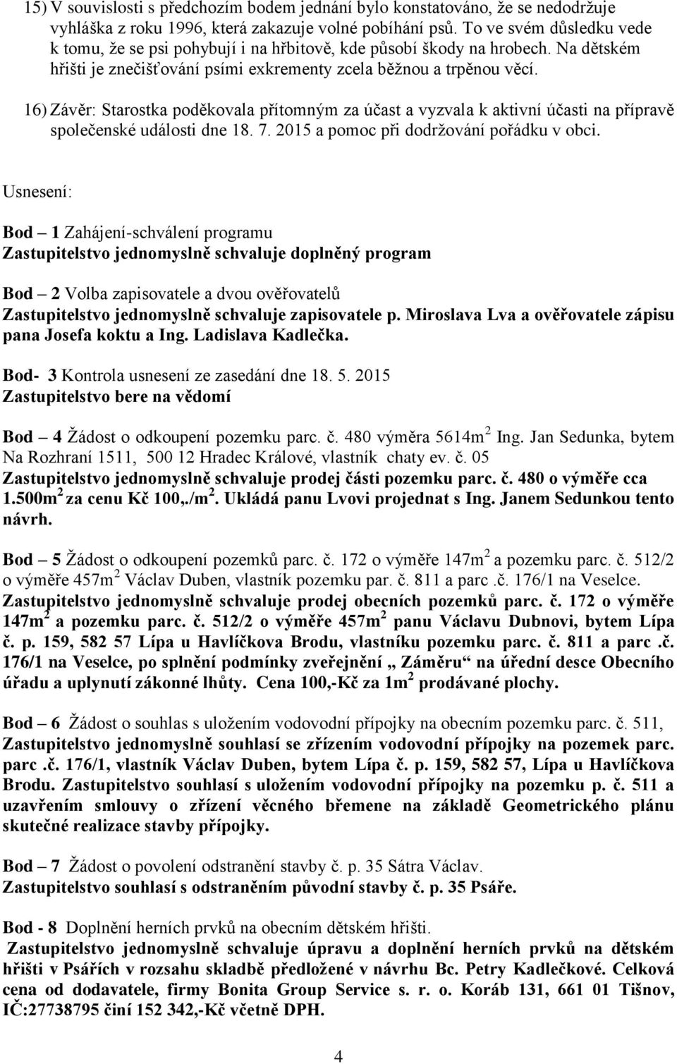 16) Závěr: Starostka poděkovala přítomným za účast a vyzvala k aktivní účasti na přípravě společenské události dne 18. 7. 2015 a pomoc při dodržování pořádku v obci.