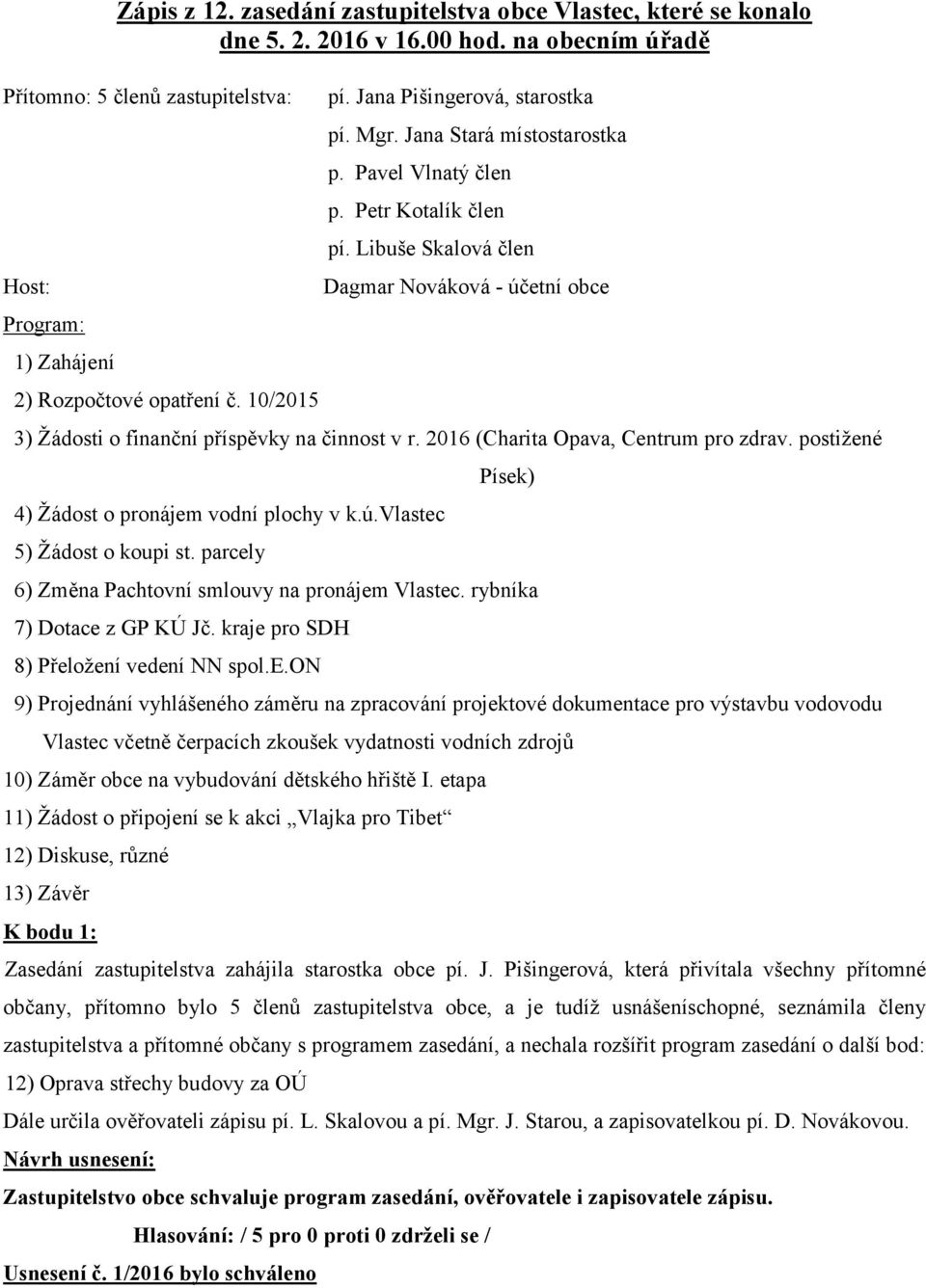 Libuše Skalová člen Dagmar Nováková - účetní obce 3) Žádosti o finanční příspěvky na činnost v r. 2016 (Charita Opava, Centrum pro zdrav. postižené 4) Žádost o pronájem vodní plochy v k.ú.vlastec 5) Žádost o koupi st.