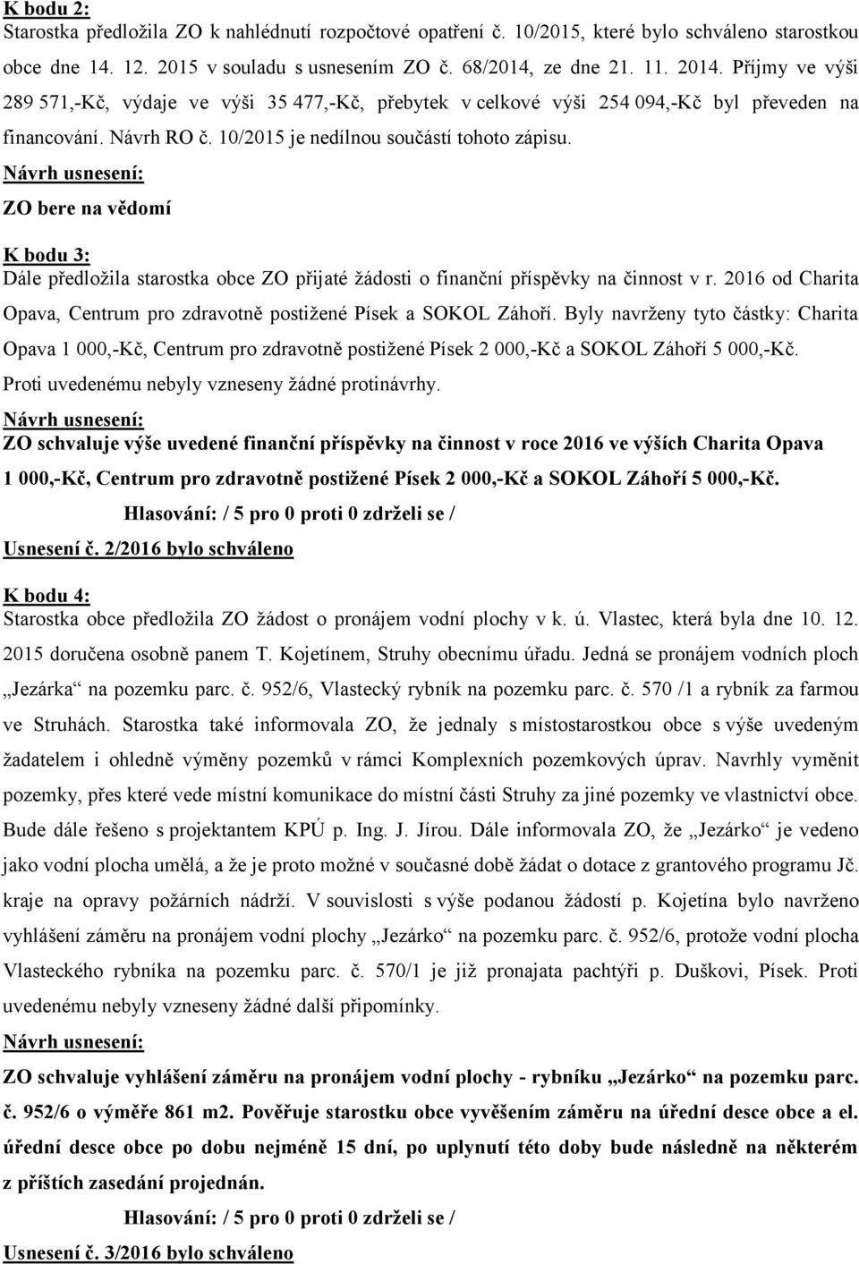 ZO bere na vědomí K bodu 3: Dále předložila starostka obce ZO přijaté žádosti o finanční příspěvky na činnost v r. 2016 od Charita Opava, Centrum pro zdravotně postižené Písek a SOKOL Záhoří.